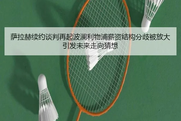 萨拉赫续约谈判再起波澜利物浦薪资结构分歧被放大引发未来走向猜想